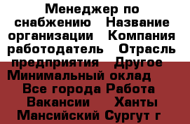 Менеджер по снабжению › Название организации ­ Компания-работодатель › Отрасль предприятия ­ Другое › Минимальный оклад ­ 1 - Все города Работа » Вакансии   . Ханты-Мансийский,Сургут г.